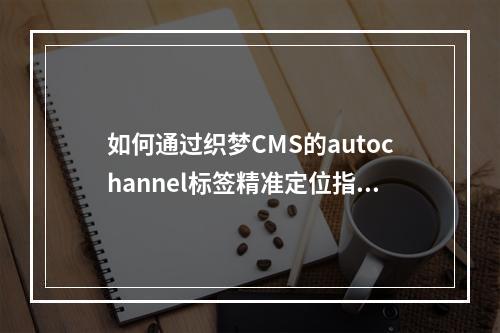 如何通过织梦CMS的autochannel标签精准定位指定栏目内容?