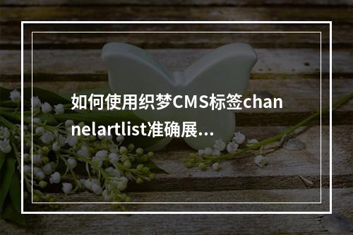 如何使用织梦CMS标签channelartlist准确展示当前频道的下级栏目内容?