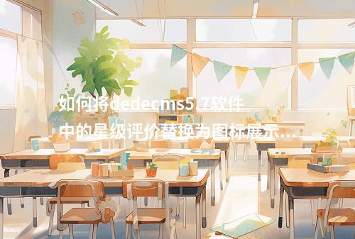 如何将dedecms5.7软件中的星级评价替换为图标展示?