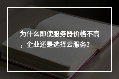 为什么即使服务器价格不高,企业还是选择云服务?
