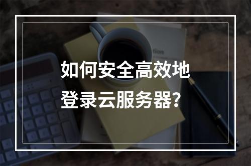 如何安全高效地登录云服务器?