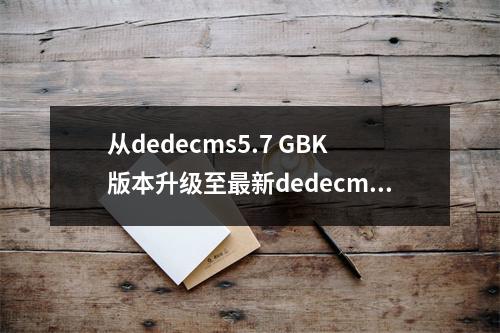 从dedecms5.7 GBK版本升级至最新dedecms5.6版本,升级过程中需要注意哪些关键步骤?
