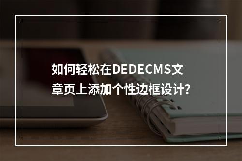如何轻松在DEDECMS文章页上添加个性边框设计?