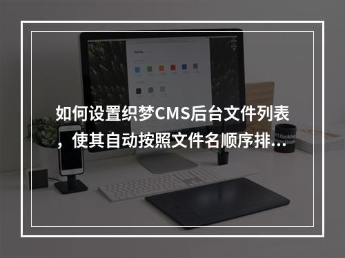 如何设置织梦CMS后台文件列表,使其自动按照文件名顺序排列?