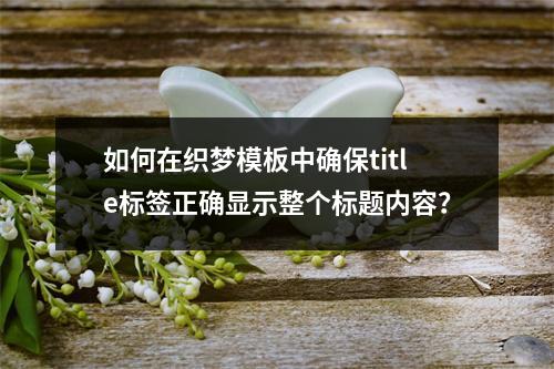 如何在织梦模板中确保title标签正确显示整个标题内容?