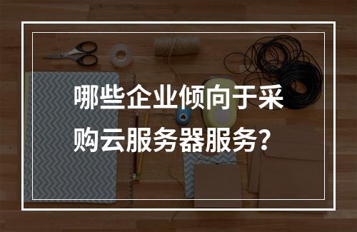 哪些企业倾向于采购云服务器服务?