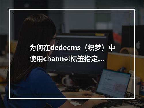 为何在dedecms(织梦)中使用channel标签指定typeid时,currentstyle样式属性无法生效?