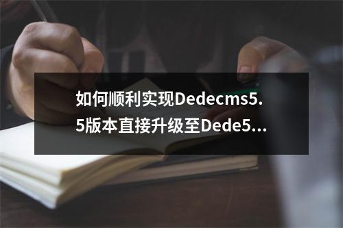 如何顺利实现Dedecms5.5版本直接升级至Dede5.7版本的转换过程?