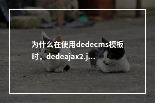 为什么在使用dedecms模板时,dedeajax2.js文件会导致网页无法正常打开?