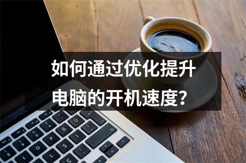 如何通过优化提升电脑的开机速度?