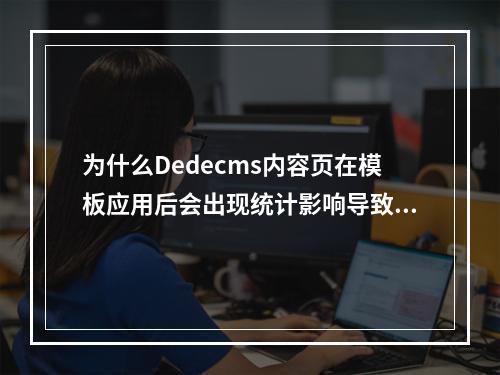 为什么Dedecms内容页在模板应用后会出现统计影响导致的打开速度缓慢问题?