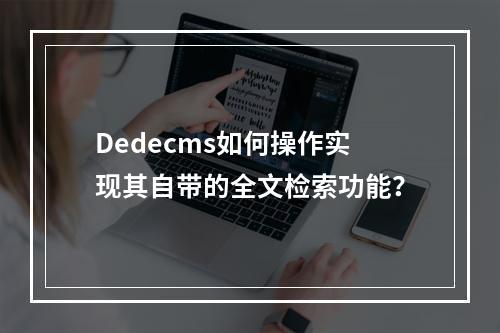 Dedecms如何操作实现其自带的全文检索功能?