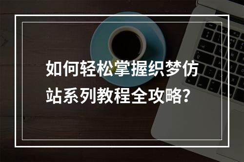 如何轻松掌握织梦仿站系列教程全攻略?