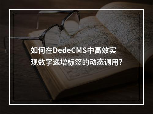 如何在DedeCMS中高效实现数字递增标签的动态调用?