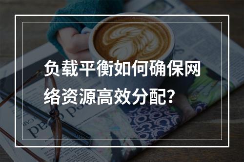 负载平衡如何确保网络资源高效分配?