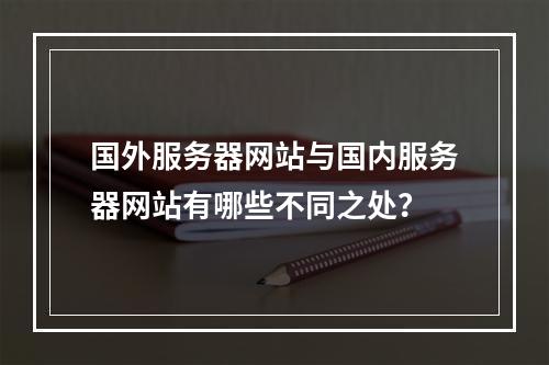 国外服务器网站与国内服务器网站有哪些不同之处?