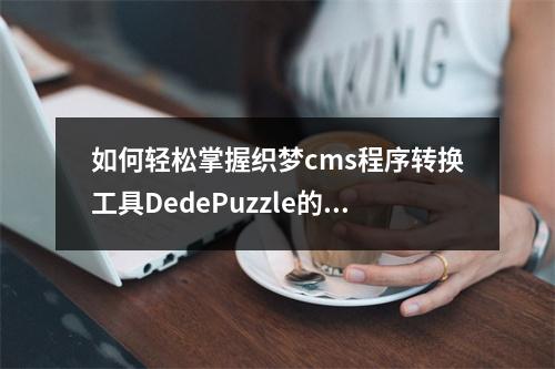 如何轻松掌握织梦cms程序转换工具DedePuzzle的操作技巧?