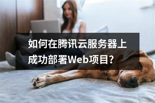 如何在腾讯云服务器上成功部署Web项目?