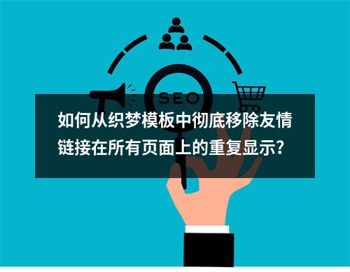 如何从织梦模板中彻底移除友情链接在所有页面上的重复显示?
