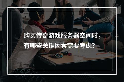 购买传奇游戏服务器空间时,有哪些关键因素需要考虑?