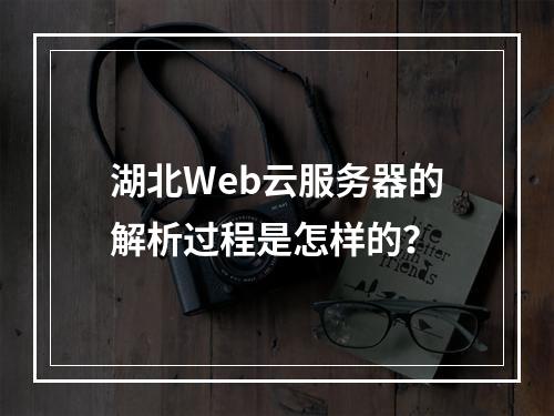 湖北Web云服务器的解析过程是怎样的?