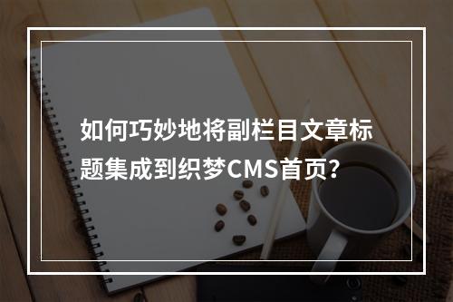 如何巧妙地将副栏目文章标题集成到织梦CMS首页?