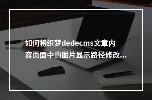 如何将织梦dedecms文章内容页面中的图片显示路径修改为绝对路径?
