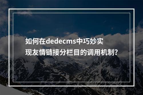 如何在dedecms中巧妙实现友情链接分栏目的调用机制?