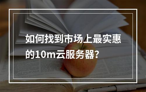 如何找到市场上最实惠的10m云服务器?