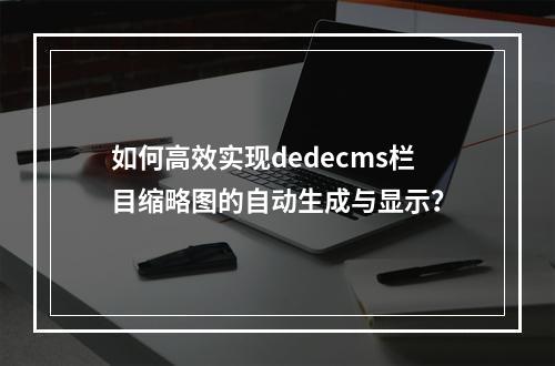 如何高效实现dedecms栏目缩略图的自动生成与显示?