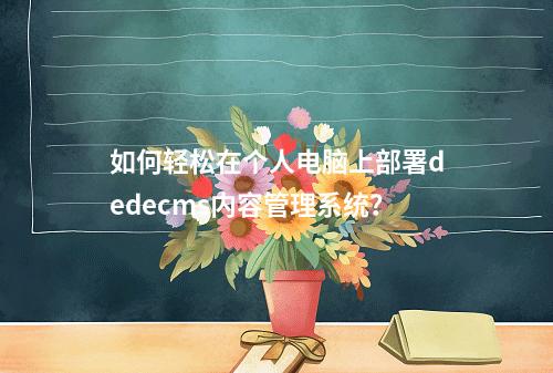 如何轻松在个人电脑上部署dedecms内容管理系统?