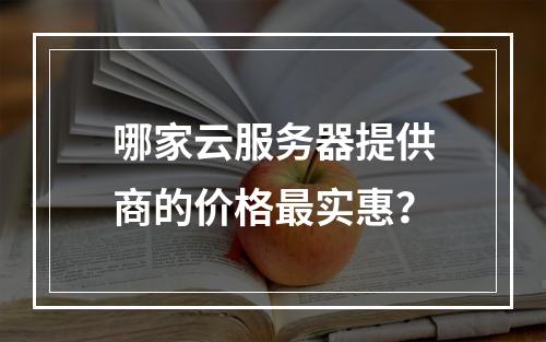 哪家云服务器提供商的价格最实惠?