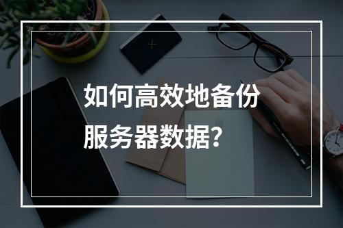 如何高效地备份服务器数据?