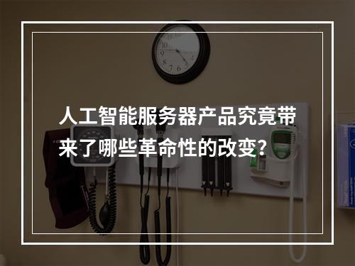 人工智能服务器产品究竟带来了哪些革命性的改变?