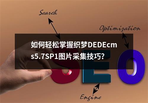 如何轻松掌握织梦DEDEcms5.7SP1图片采集技巧?