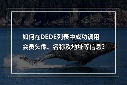 如何在DEDE列表中成功调用会员头像、名称及地址等信息?