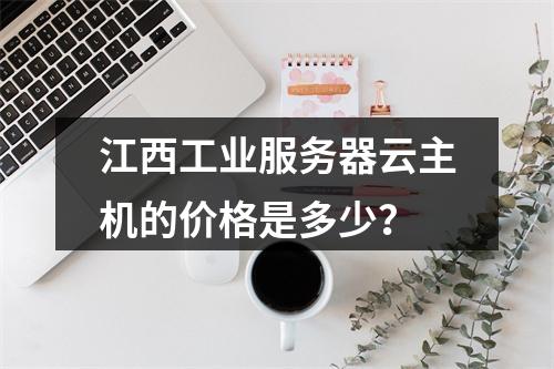 江西工业服务器云主机的价格是多少?