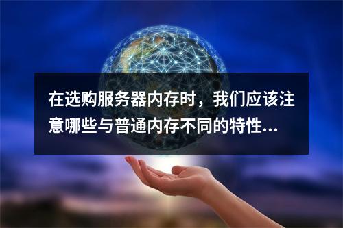在选购服务器内存时,我们应该注意哪些与普通内存不同的特性?