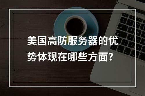 美国高防服务器的优势体现在哪些方面?