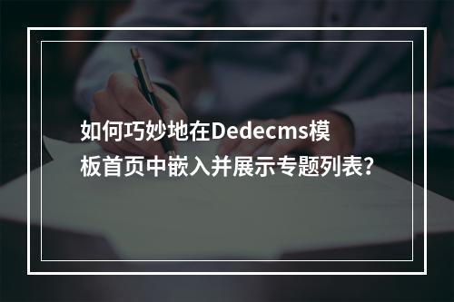 如何巧妙地在Dedecms模板首页中嵌入并展示专题列表?
