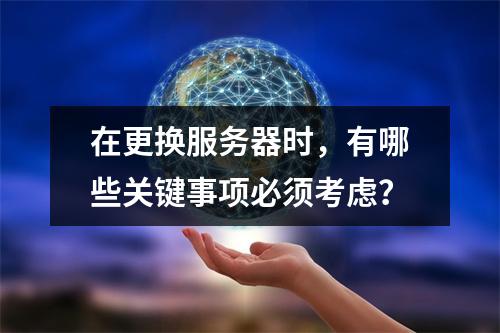 在更换服务器时,有哪些关键事项必须考虑?