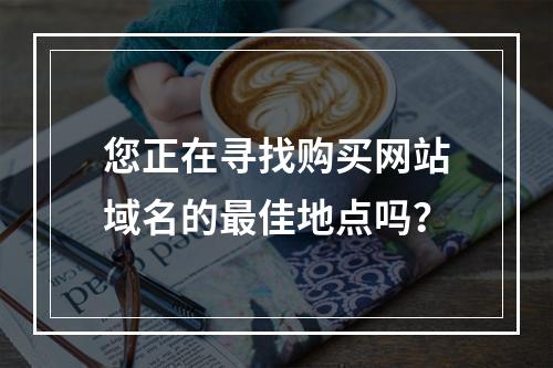 您正在寻找购买网站域名的最佳地点吗?