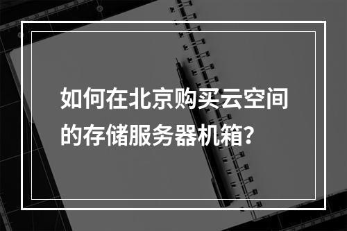 如何在北京购买云空间的存储服务器机箱?