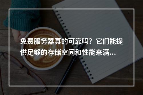 免费服务器真的可靠吗?它们能提供足够的存储空间和性能来满足你的需求吗?