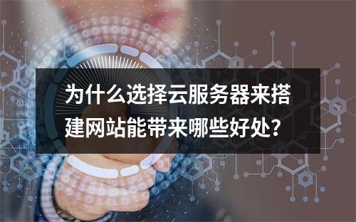 为什么选择云服务器来搭建网站能带来哪些好处?