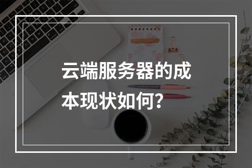 云端服务器的成本现状如何?