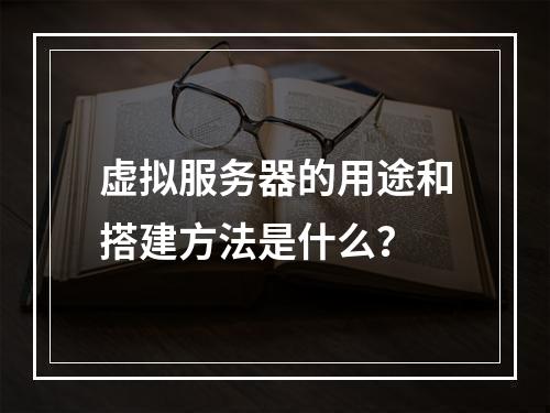 虚拟服务器的用途和搭建方法是什么?