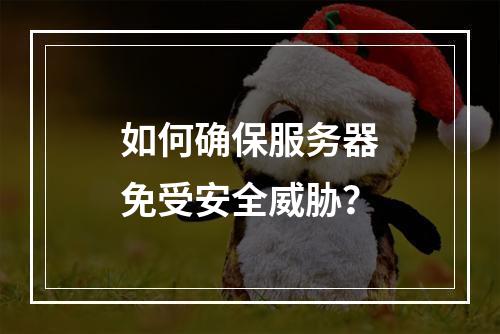 如何确保服务器免受安全威胁?