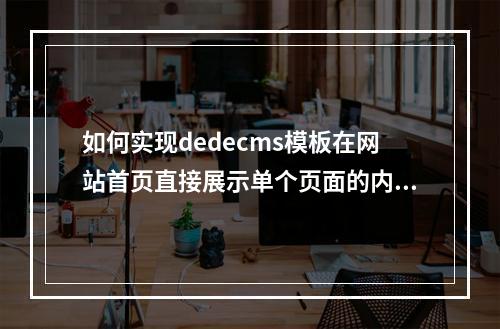 如何实现dedecms模板在网站首页直接展示单个页面的内容?