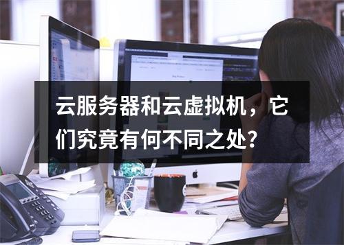云服务器和云虚拟机,它们究竟有何不同之处?